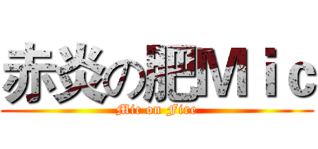 赤炎の肥Ｍｉｃ (Mic on Fire)