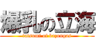 爆乳の立海 (tatsumi of bazongas)