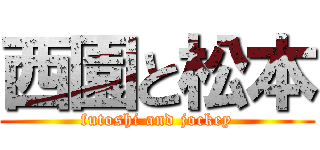 西園と松本 (futoshi and jockey)