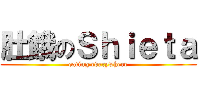 肚餓のＳｈｉｅｔａ (eating everywhere)