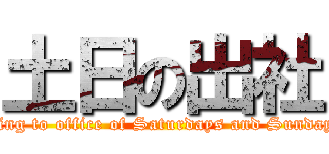 土日の出社 (Going to office of Saturdays and Sundays )