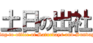 土日の出社 (Going to office of Saturdays and Sundays )