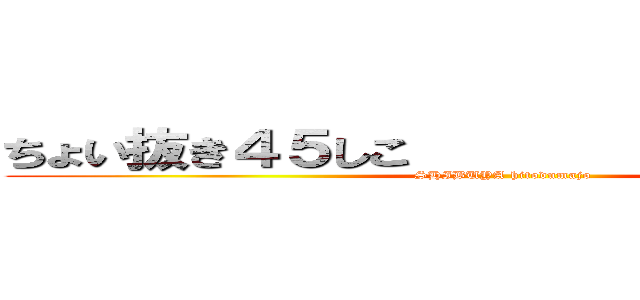 ちょい抜き４５しこ                    (SHIBUYA hitodumajo)