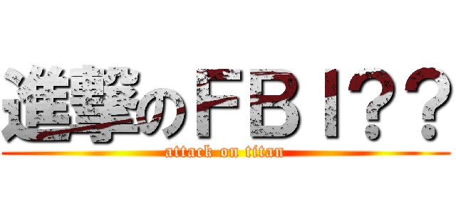 進撃のＦＢＩ？？ (attack on titan)