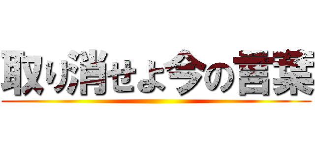 取り消せよ今の言葉 ()