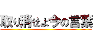 取り消せよ今の言葉 ()