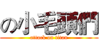の小毛頭們 (attack on titan)