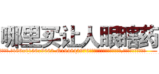 哪里买让人眼瞎药 (哪里买让人眼瞎药【电.话186x0156x9662-Q194843976林氏药业】我们做的是长期生意,靠的是老客户长期支持
参考消息网2月20日报道 韩媒称，“剩女多、离婚率高的城市，房价一定会上涨。”这是中国经济学家金岩石2016年12月参加在上海举行的房地产相关论坛时说的话。
)