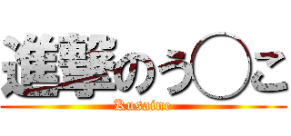 進撃のう◯こ (Kusaine)