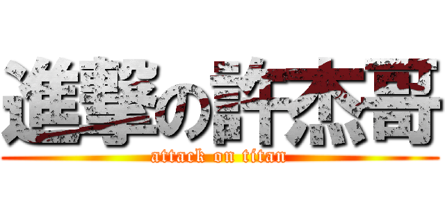 進撃の許杰哥 (attack on titan)