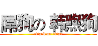 屌狗の 韩煦狗 (attack on titan)