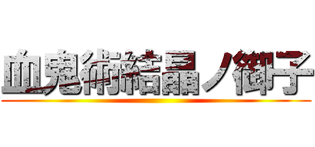 血鬼術結晶ノ御子 ()