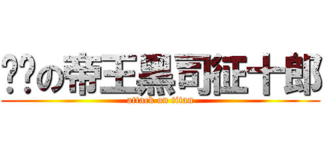 绝对の帝王黑司征十郎 (attack on titan)