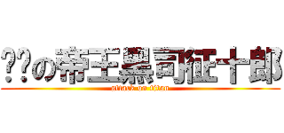 绝对の帝王黑司征十郎 (attack on titan)