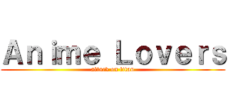 Ａｎｉｍｅ Ｌｏｖｅｒｓ (attack on titan)