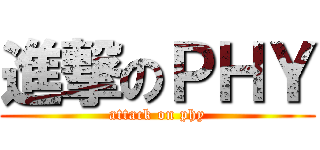 進撃のＰＨＹ (attack on phy)
