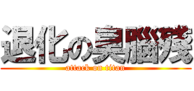 退化の臭腦殘 (attack on titan)