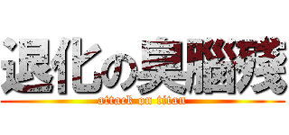 退化の臭腦殘 (attack on titan)