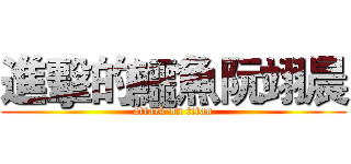 進擊的鱷魚阮翊晨 (attack on titan)