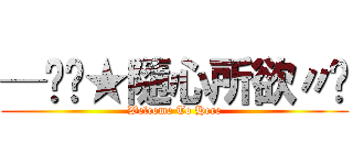 ─═╬★隨心所欲〃╮ (Welcome To Here)