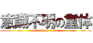 意識不明の重体 (attack on titan)