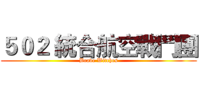 ５０２ 統合航空戰鬥團 (Brave Witches)