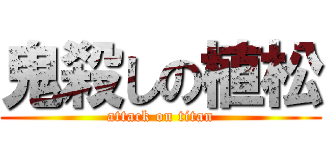 鬼殺しの植松 (attack on titan)