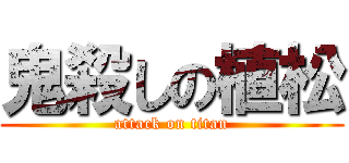 鬼殺しの植松 (attack on titan)