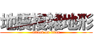 地震複雑地形 (attack on titan)