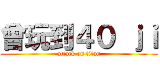 曾玩到４０ ｊｉ (attack on titan)