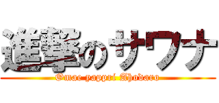 進撃のサワナ (Omae yappri Ahodaro)