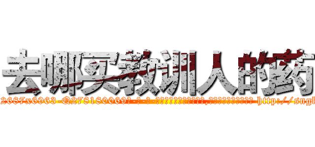 去哪买教训人的药 (去哪买教训人的药【电-186x2687x6963-Q278180069元-吉-药-业】我们做的是长期生意,靠的是老客户长期支持 http://sngk.net/lGnJRv
)