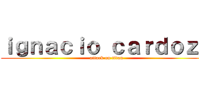 ｉｇｎａｃｉｏ ｃａｒｄｏｚｏ (attack on titan)