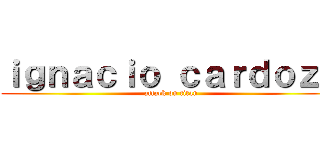 ｉｇｎａｃｉｏ ｃａｒｄｏｚｏ (attack on titan)