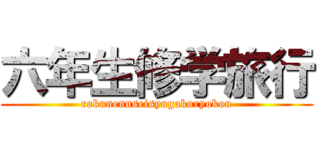 六年生修学旅行 (rokunennseisyugakuryokou)