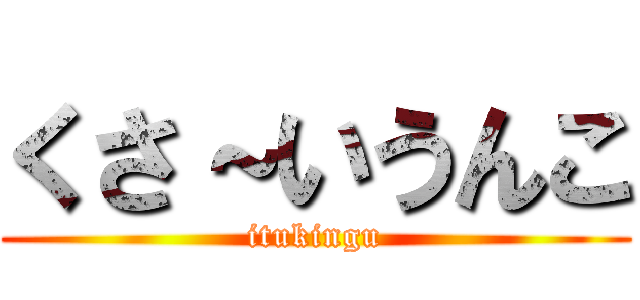 くさ～いうんこ (itukingu)