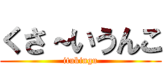 くさ～いうんこ (itukingu)