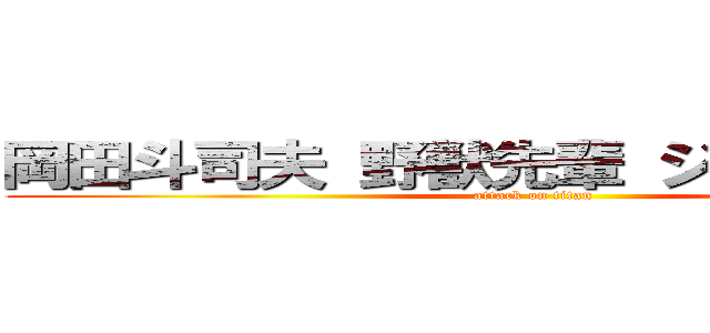 岡田斗司夫 野獣先輩 ジブリ 朝鮮人 (attack on titan)