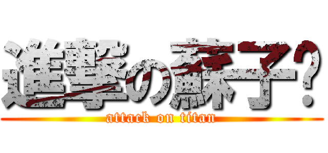 進撃の蘇子珅 (attack on titan)