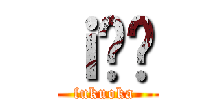 ｉ̕ϑ (fukuoka )