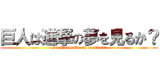 巨人は進撃の夢を見るか？ (Do Giants Dream of attack?)