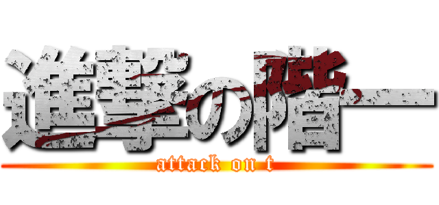 進撃の階一 (attack on t)
