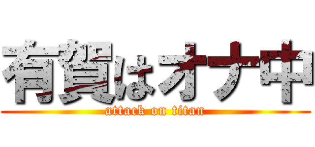 有賀はオナ中 (attack on titan)