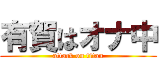 有賀はオナ中 (attack on titan)