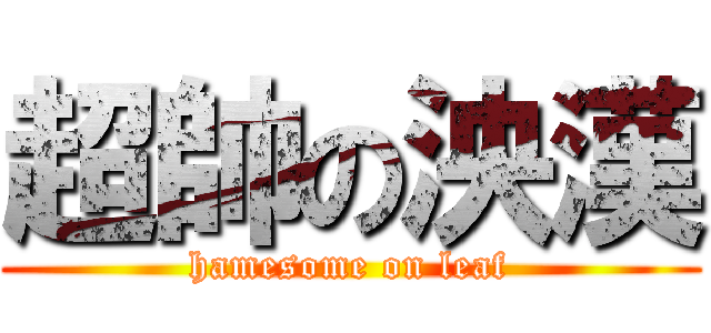 超帥の泱漢 (hamesome on leaf)