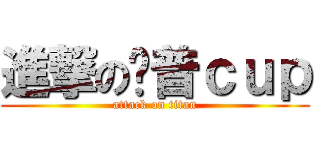 進撃の卡普ｃｕｐ (attack on titan)