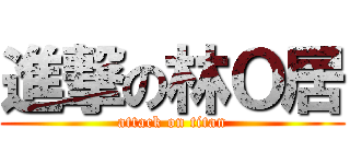 進撃の林Ｏ居 (attack on titan)