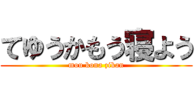 てゆうかもう寝よう (mou kona zikan)