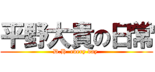 平野大貴の日常 (D.H  every day )