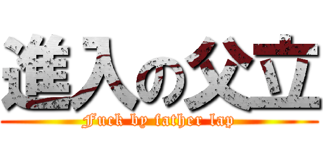 進入の父立 (Fuck by father lap)
